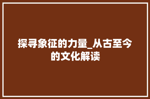探寻象征的力量_从古至今的文化解读