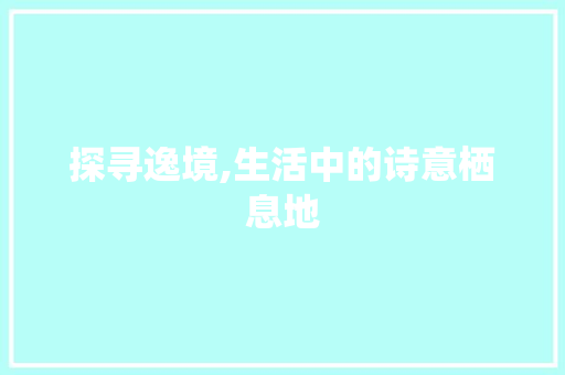 探寻逸境,生活中的诗意栖息地
