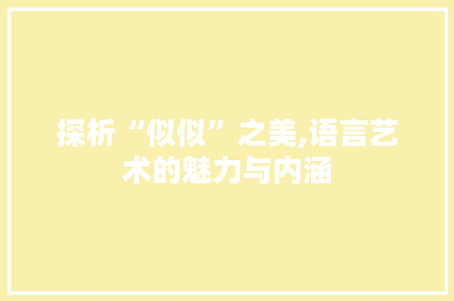 探析“似似”之美,语言艺术的魅力与内涵