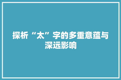 探析“太”字的多重意蕴与深远影响