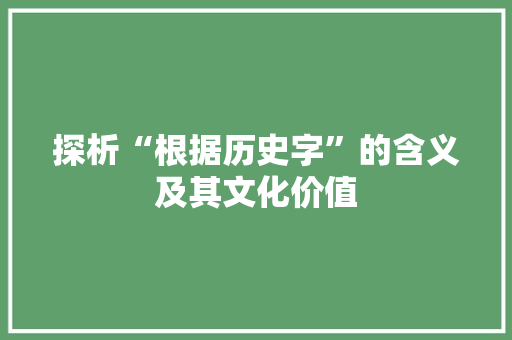 探析“根据历史字”的含义及其文化价值