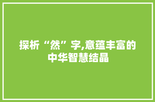 探析“然”字,意蕴丰富的中华智慧结晶
