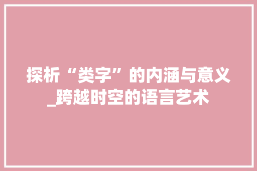 探析“类字”的内涵与意义_跨越时空的语言艺术