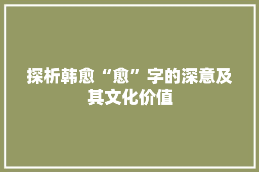 探析韩愈“愈”字的深意及其文化价值