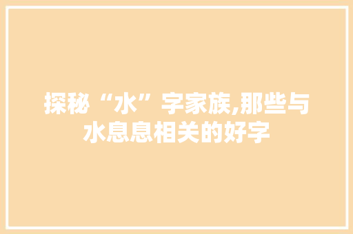 探秘“水”字家族,那些与水息息相关的好字