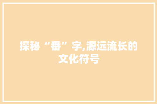探秘“番”字,源远流长的文化符号
