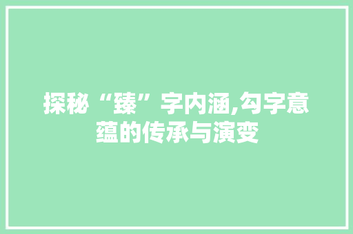 探秘“臻”字内涵,勾字意蕴的传承与演变