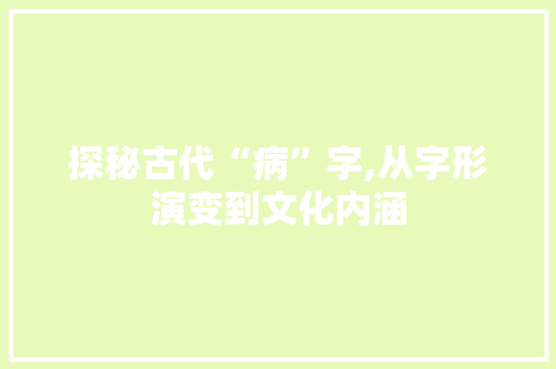 探秘古代“病”字,从字形演变到文化内涵