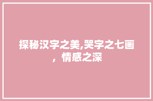 探秘汉字之美,哭字之七画，情感之深