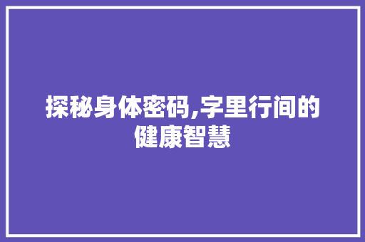 探秘身体密码,字里行间的健康智慧 合同协议