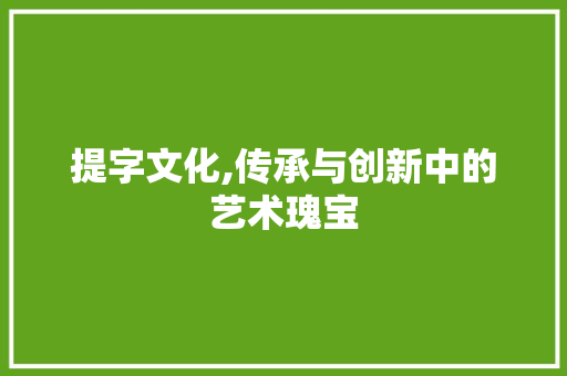 提字文化,传承与创新中的艺术瑰宝