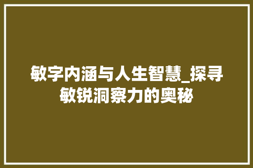 敏字内涵与人生智慧_探寻敏锐洞察力的奥秘