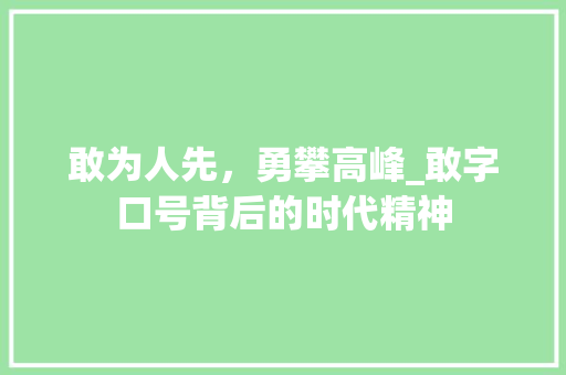 敢为人先，勇攀高峰_敢字口号背后的时代精神