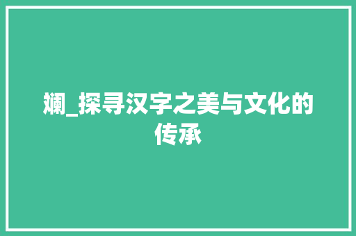 斓_探寻汉字之美与文化的传承