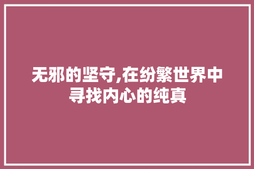 无邪的坚守,在纷繁世界中寻找内心的纯真
