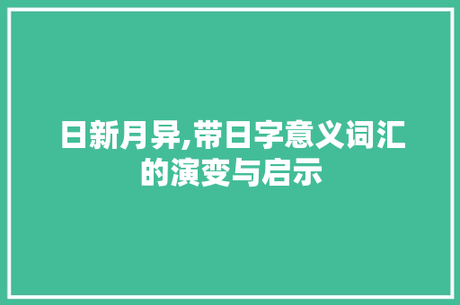 日新月异,带日字意义词汇的演变与启示