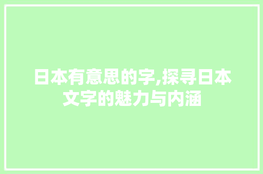 日本有意思的字,探寻日本文字的魅力与内涵