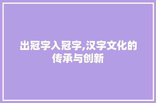 出冠字入冠字,汉字文化的传承与创新