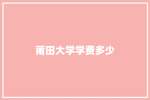 莆田大学学费多少