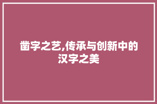凿字之艺,传承与创新中的汉字之美