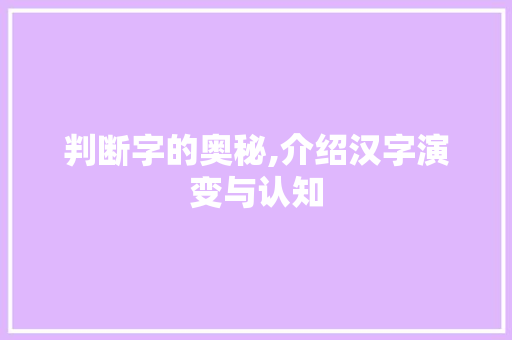 判断字的奥秘,介绍汉字演变与认知