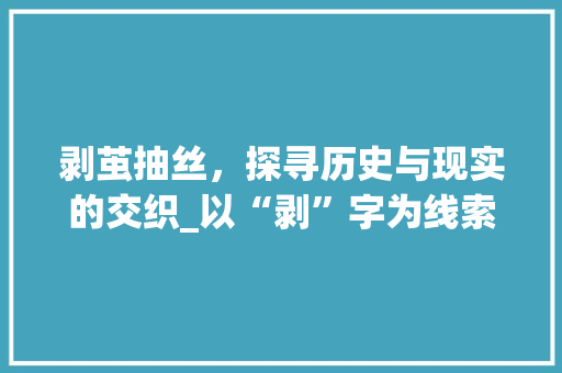 剥茧抽丝，探寻历史与现实的交织_以“剥”字为线索的详细解读
