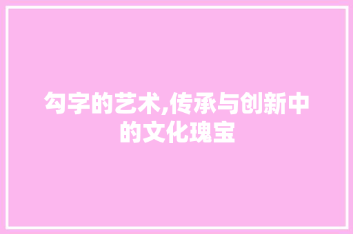 勾字的艺术,传承与创新中的文化瑰宝
