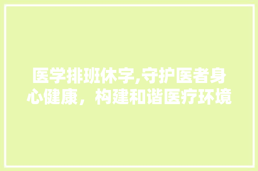 医学排班休字,守护医者身心健康，构建和谐医疗环境
