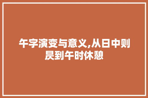 午字演变与意义,从日中则昃到午时休憩
