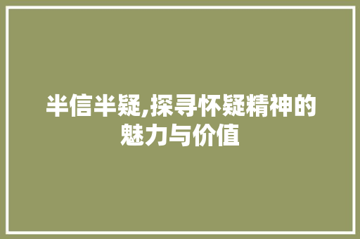 半信半疑,探寻怀疑精神的魅力与价值