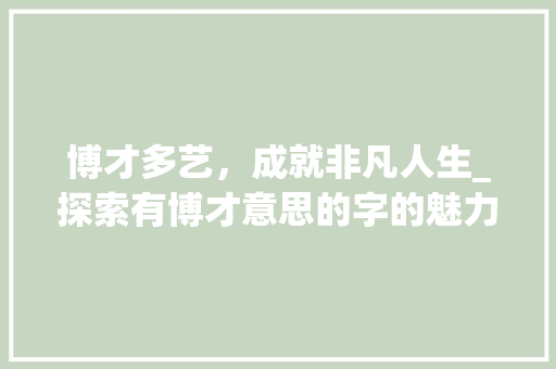 博才多艺，成就非凡人生_探索有博才意思的字的魅力