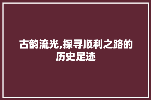古韵流光,探寻顺利之路的历史足迹