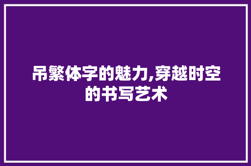 吊繁体字的魅力,穿越时空的书写艺术