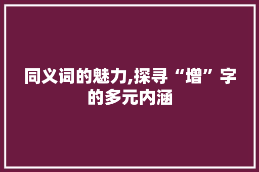 同义词的魅力,探寻“增”字的多元内涵