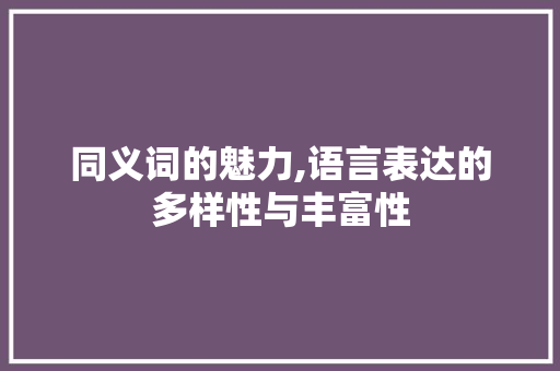 同义词的魅力,语言表达的多样性与丰富性