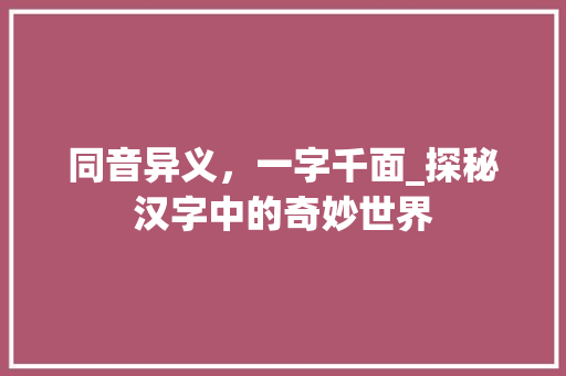 同音异义，一字千面_探秘汉字中的奇妙世界