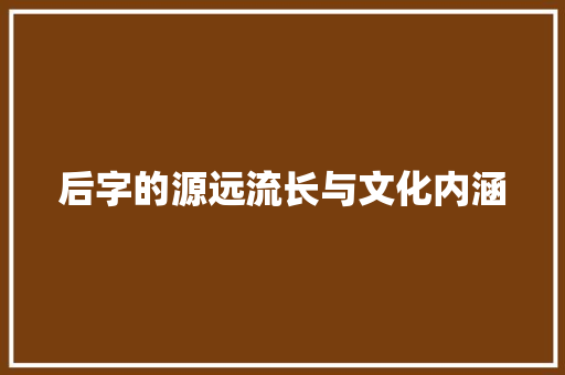 后字的源远流长与文化内涵