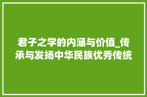 君子之学的内涵与价值_传承与发扬中华民族优秀传统文化