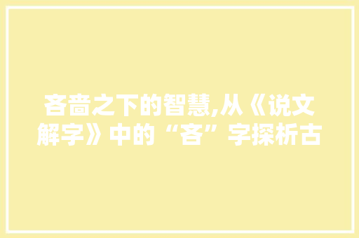 吝啬之下的智慧,从《说文解字》中的“吝”字探析古代节俭文化