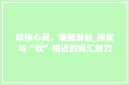 吹拂心灵，唤醒潜能_探索与“吹”相近的词汇魅力