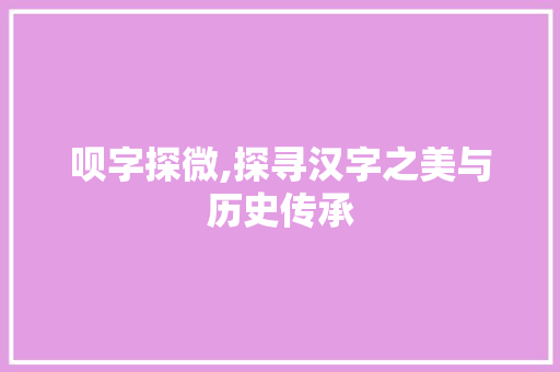 呗字探微,探寻汉字之美与历史传承