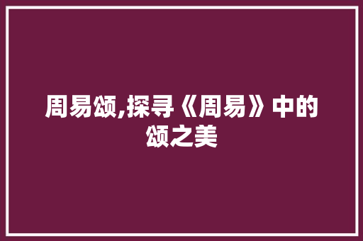 周易颂,探寻《周易》中的颂之美