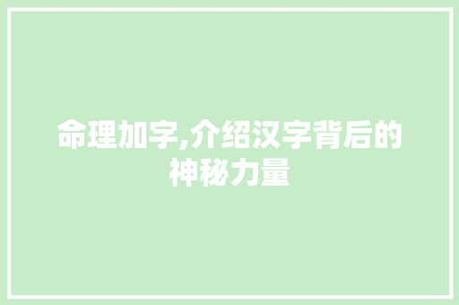 命理加字,介绍汉字背后的神秘力量