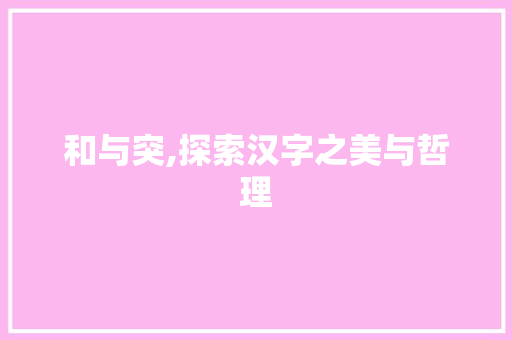 和与突,探索汉字之美与哲理
