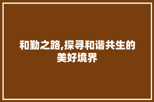 和勤之路,探寻和谐共生的美好境界