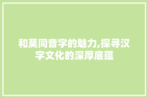 和莫同音字的魅力,探寻汉字文化的深厚底蕴