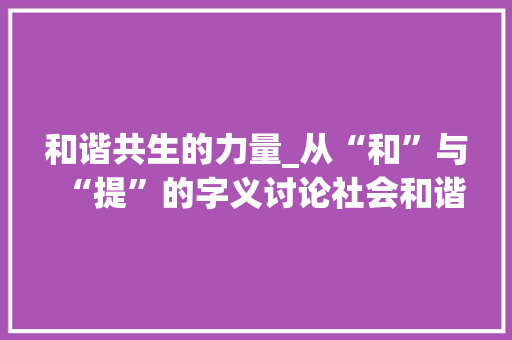 和谐共生的力量_从“和”与“提”的字义讨论社会和谐发展