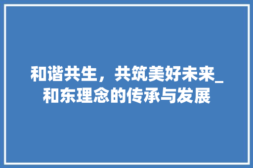 和谐共生，共筑美好未来_和东理念的传承与发展