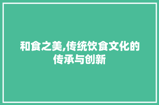 和食之美,传统饮食文化的传承与创新