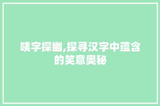 咦字探幽,探寻汉字中蕴含的笑意奥秘